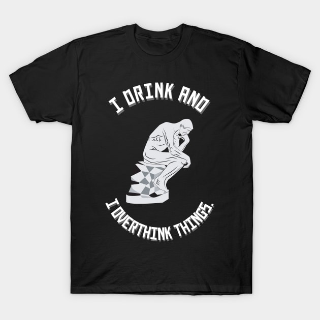 I Drink and I Overthink Things. T-Shirt by Twisted Teeze 